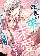 親友の弟に求愛されています ～こんな腹黒ワンコなんて知らない！～【e乙蜜コミックス版】（3）