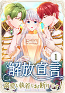 解放宣言～溺愛も執着もお断りです！～ 第1話