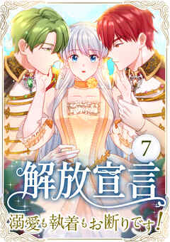 解放宣言～溺愛も執着もお断りです！～ 第7話