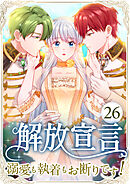 解放宣言～溺愛も執着もお断りです！～ 第26話