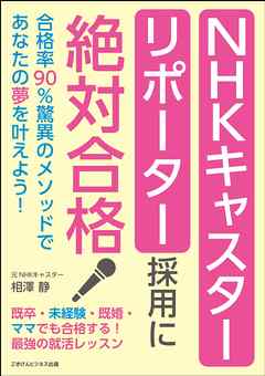 ＮＨＫキャスター・リポーター採用に絶対合格　合格率９０％驚異のメソッドであなたの夢を叶えよう！