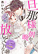 旦那様が朝から晩まで放してくれない～エッチで甘いワケあり婚!? 10巻