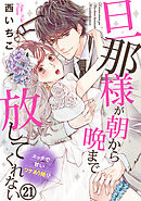 旦那様が朝から晩まで放してくれない～エッチで甘いワケあり婚!? 21巻
