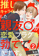 推しキャラ化した親友♂が恋愛フラグを勃ててきます。(2)