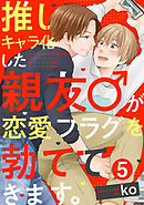 推しキャラ化した親友♂が恋愛フラグを勃ててきます。(5)