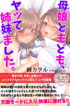 母娘ともども、ヤッて姉妹ました。彼女の母、あるいは妹とのエッチすぎるセックスを貪る７人の性事情