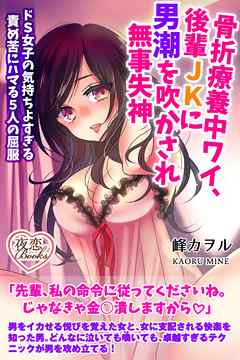 骨折療養中ワイ、後輩ＪＫに男潮を吹かされ無事失神 ドＳ女子の気持ちよすぎる責め苦にハマる５人の屈服