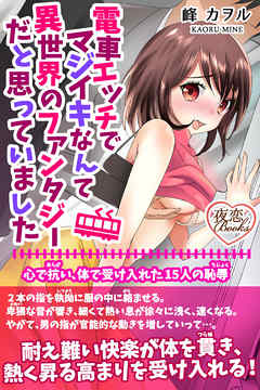 電車エッチでマジイキなんて異世界のファンタジーだと思っていました 心で抗い、体で受け入れた15人の恥辱