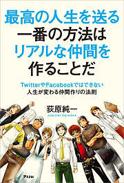 最高の人生を送る一番の方法はリアルな仲間を作ることだ～TwitterやFacebookではできない人生が変わる仲間作りの法則～