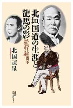 北垣国道の生涯と龍馬の影　戊辰戦争・北海道開拓・京都復興に足跡