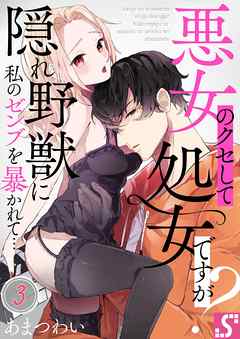 悪女のクセして処女ですが?～隠れ野獣に私のゼンブを暴かれて…