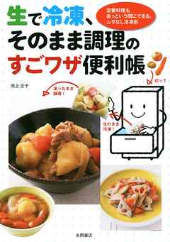 生で冷凍、そのまま調理のすごワザ便利帳　定番料理もあっという間にできるムダなし冷凍術