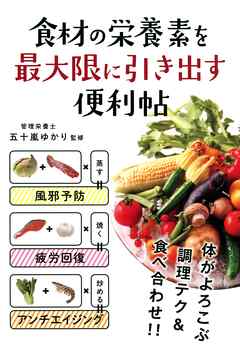 食材の栄養素を最大限に引き出す便利帖　体がよろこぶ調理テク＆食べ合わせ！！