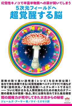 幻覚性キノコで半霊半物質への扉が開いてしまう 5次元フィールドへ 超覚醒する脳 闇の超権力が死守してきた太古からの秘密(超☆どきどき)