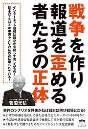 戦争を作り報道を歪める者たちの正体 事件のシナリオを見抜かねば日本は再び戦場となる!