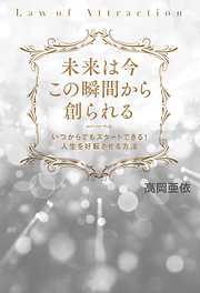 未来は今この瞬間から創られる いつからでもスタートできる! 人生を好転させる方法