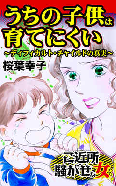 うちの子供は育てにくい～ディフィカルト・チャイルドの真実～／ご近所騒がせな女たちVol.3 - 桜葉幸子 - 女性マンガ・無料試し読みなら、電子書籍・コミックストア ブックライブ