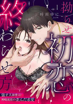 【ラブパルフェ】拗らせ初恋の終わらせ方～強オス御曹司・神崎流依の歪んだ求愛　1