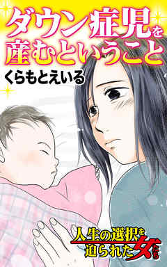 ダウン症児を産むということ 人生の選択を迫られた女たちvol 2 漫画 無料試し読みなら 電子書籍ストア Booklive