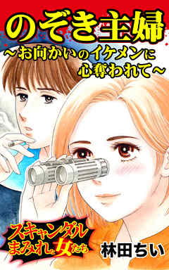 のぞき主婦～お向かいのイケメンに心奪われて～／スキャンダルまみれな女たちVol.4 - 林田ちい - 女性マンガ・無料試し読みなら、電子書籍・コミックストア ブックライブ