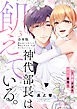 神代部長は飢えている。～溺愛すぎるセフレ事情～【合本版】(3)