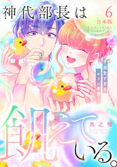 神代部長は飢えている。～溺愛すぎるセフレ事情～【合本版】(6)