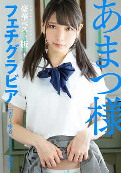 あまつ様フェチグラビア【豪華ベスト版】『聖女と密着。ときどき海辺』