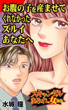お腹の子を産ませてくれなかったズルイあなたへ／スキャンダルまみれな女たちVol.4