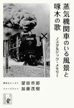 蒸気機関車のいる風景と啄木の歌　ノスタルジック・メモリー