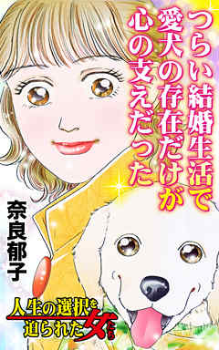 つらい結婚生活で愛犬の存在だけが心の支えだった／人生の選択を迫られた女たちVol.3 - 奈良郁子 - 女性マンガ・無料試し読みなら、電子書籍・コミックストア ブックライブ