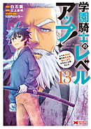 学園騎士のレベルアップ！レベル1000超えの転生者、落ちこぼれクラスに入学。そして、（コミック） ： 13