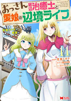 おっさん底辺治癒士と愛娘の辺境ライフ～中年男が回復スキルに覚醒して、英雄へ成り上がる～（コミック） ： 11
