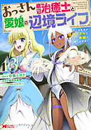 おっさん底辺治癒士と愛娘の辺境ライフ～中年男が回復スキルに覚醒して、英雄へ成り上がる～（コミック） ： 13