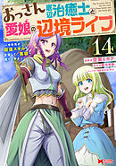 おっさん底辺治癒士と愛娘の辺境ライフ～中年男が回復スキルに覚醒して、英雄へ成り上がる～（コミック） ： 14
