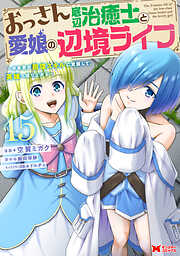 おっさん底辺治癒士と愛娘の辺境ライフ～中年男が回復スキルに覚醒して、英雄へ成り上がる～（コミック）