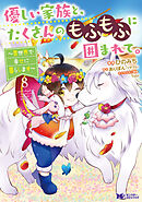 優しい家族と、たくさんのもふもふに囲まれて。～異世界で幸せに暮らします～（コミック） ： 8