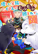 優しい家族と、たくさんのもふもふに囲まれて。～異世界で幸せに暮らします～（コミック） ： 10