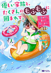 優しい家族と、たくさんのもふもふに囲まれて。～異世界で幸せに暮らします～（コミック）