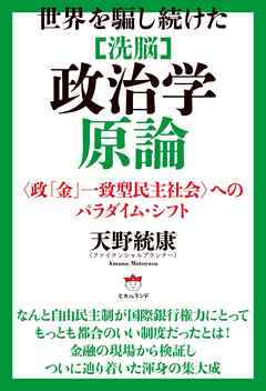 世界を騙し続けた [洗脳]政治学原論 〈政「金」一致型民主社会〉へのパラダイム・シフト