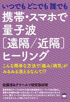 いつでもどこでも誰でも 携帯・スマホで量子波《遠隔/近隔》ヒーリング こんな簡単な方法で「痛み」「病気」がみるみる消えるなんて!? -  佐藤清/テラヘルツ研究取材班 - ビジネス・実用書・無料試し読みなら、電子書籍・コミックストア ブックライブ