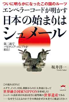 ついに明らかになったこの国のルーツ エンペラーコードが明かす《日本の始まりはシュメール》 第二波でバビロニア・エジプトが来た!