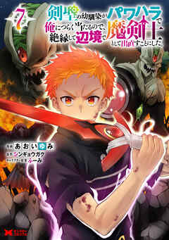 剣聖の幼馴染がパワハラで俺につらく当たるので、絶縁して辺境で魔剣士として出直すことにした。（コミック） ： 7