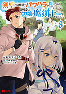 剣聖の幼馴染がパワハラで俺につらく当たるので、絶縁して辺境で魔剣士として出直すことにした。（コミック） ： 8