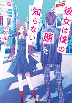 彼女は僕の「顔」を知らない。 - 古宮九時 - 小説・無料試し読みなら、電子書籍・コミックストア ブックライブ