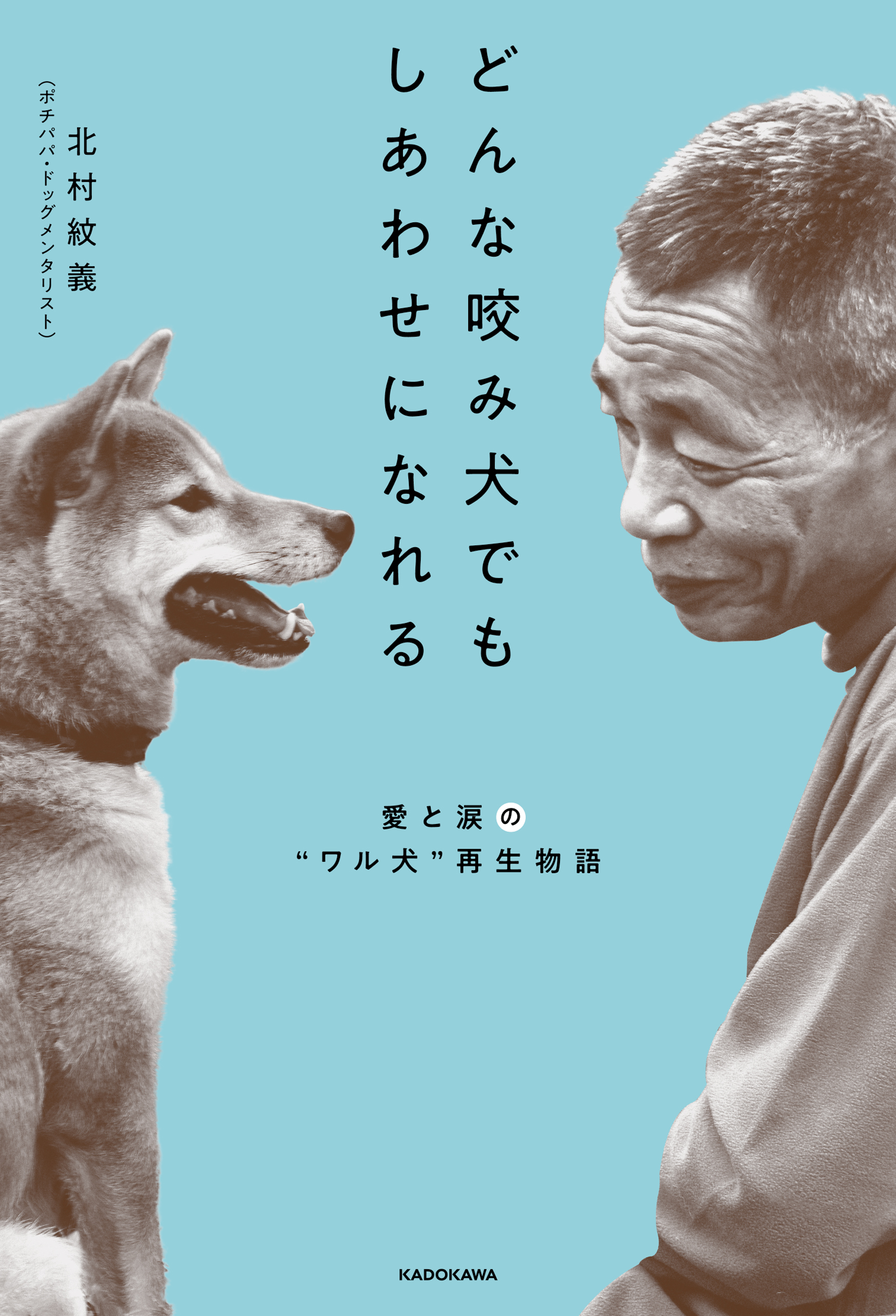 どんな咬み犬でもしあわせになれる 愛と涙の“ワル犬”再生物語 - 北村紋