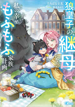狼皇子の継母になった私の幸せもふもふ家族計画