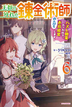王都の外れの錬金術師 ６　～ハズレ職業だったので、のんびりお店経営します～