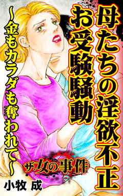 ザ・女の事件　母たちの淫欲不正お受験騒動～金もカラダも奪われて～／ザ・女の事件Vol.4 - 小牧成 - 女性マンガ・無料試し読みなら、電子書籍・コミックストア ブックライブ