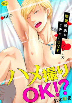 ハメ撮りOK!?溺愛彼氏とイチャLOVEシリーズ【R-18版】