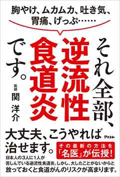 胸やけ、ムカムカ、吐き気、胃痛、げっぷ…… それ全部、逆流性食道炎です。